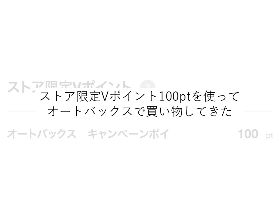 ストア限定Vポイント100ptを使って オートバックスで買い物してきた